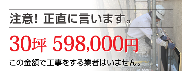 注意！正直に言います。30坪 598,000円 この金額で工事をする業者はいません。